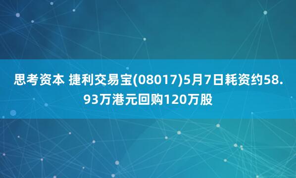 思考资本 捷利交易宝(08017)5月7日耗资约58.93万港元回购120万股