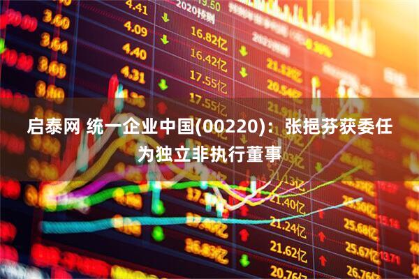 启泰网 统一企业中国(00220)：张挹芬获委任为独立非执行董事