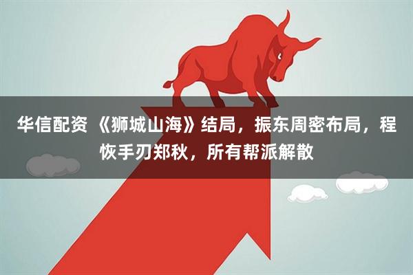 华信配资 《狮城山海》结局，振东周密布局，程恢手刃郑秋，所有帮派解散