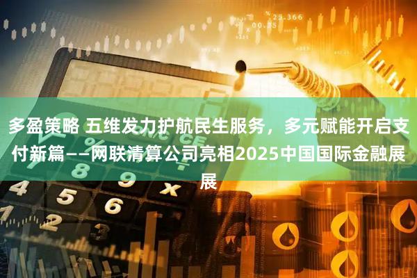 多盈策略 五维发力护航民生服务，多元赋能开启支付新篇——网联清算公司亮相2025中国国际金融展