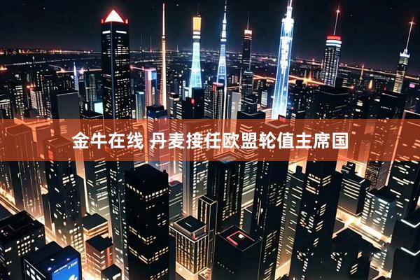 金牛在线 丹麦接任欧盟轮值主席国