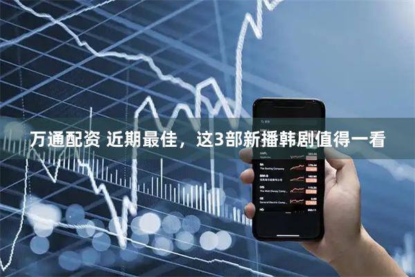 万通配资 近期最佳，这3部新播韩剧值得一看