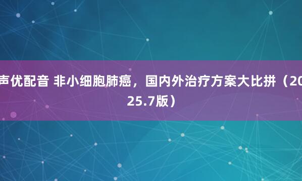 声优配音 非小细胞肺癌，国内外治疗方案大比拼（2025.7版）