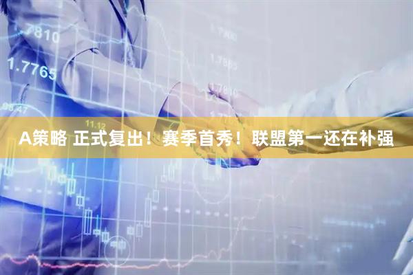 A策略 正式复出！赛季首秀！联盟第一还在补强