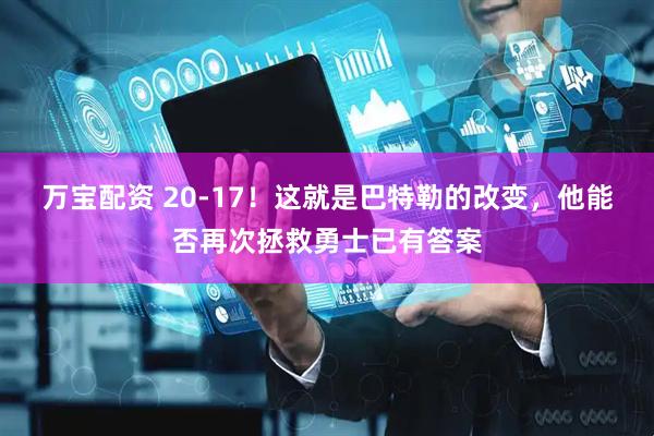 万宝配资 20-17！这就是巴特勒的改变，他能否再次拯救勇士已有答案
