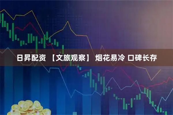 日昇配资 【文旅观察】 烟花易冷 口碑长存