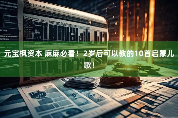 元宝枫资本 麻麻必看！2岁后可以教的10首启蒙儿歌！