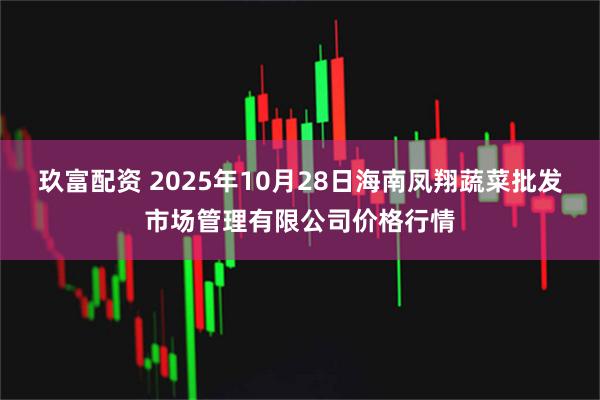 玖富配资 2025年10月28日海南凤翔蔬菜批发市场管理有限公司价格行情