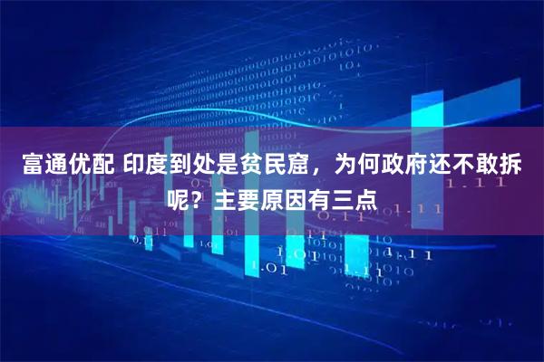 富通优配 印度到处是贫民窟，为何政府还不敢拆呢？主要原因有三点