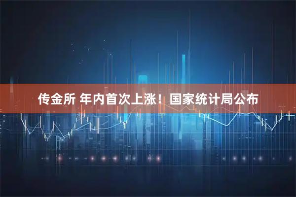 传金所 年内首次上涨！国家统计局公布