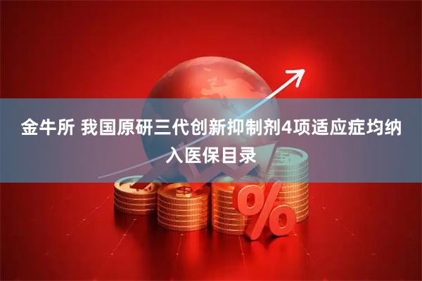 金牛所 我国原研三代创新抑制剂4项适应症均纳入医保目录