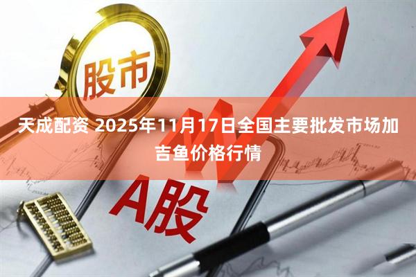 天成配资 2025年11月17日全国主要批发市场加吉鱼价格行情