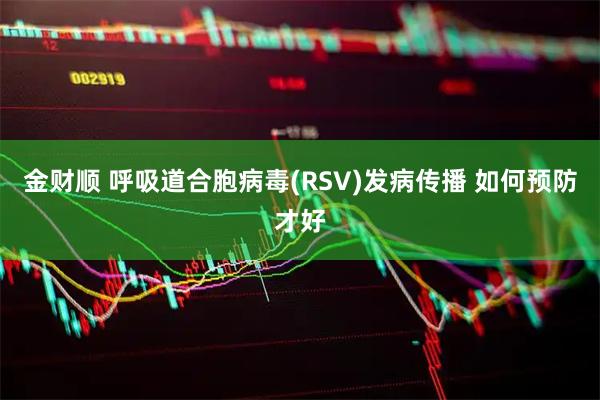 金财顺 呼吸道合胞病毒(RSV)发病传播 如何预防才好