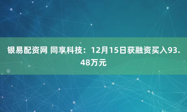 银易配资网 同享科技：12月15日获融资买入93.48万元