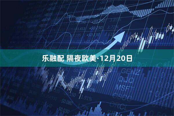 乐融配 隔夜欧美·12月20日