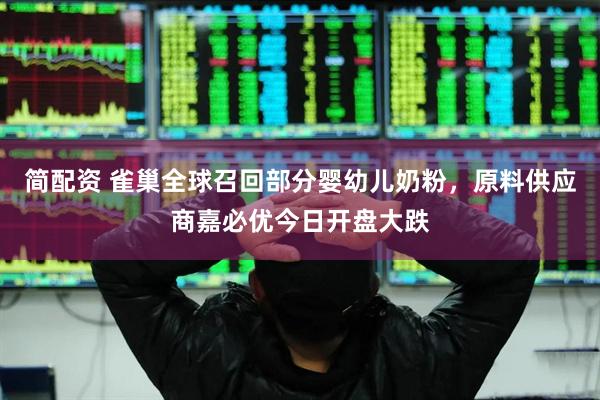 简配资 雀巢全球召回部分婴幼儿奶粉，原料供应商嘉必优今日开盘大跌
