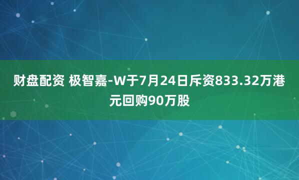 财盘配资 极智嘉-W于7月24日斥资833.32万港元回购90万股